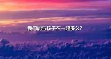 我们能与孩子在一起多久？