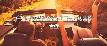 什么是疲劳综合症,如何治疗疲劳综合症