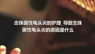 念珠菌性龟头炎的护理_导致念珠菌性龟头炎的原因是什么