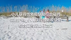 小儿获得性免疫缺陷综合征肾病的护理_小儿获得性免疫缺陷综合征肾病如何治疗