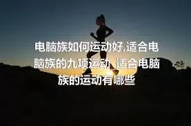 电脑族如何运动好_适合电脑族的九项运动