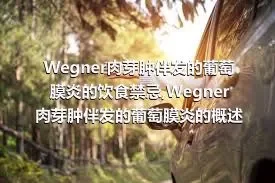 Wegner肉芽肿伴发的葡萄膜炎的饮食禁忌,Wegner肉芽肿伴发的葡萄膜炎的概述