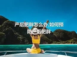 产后肥胖怎么办,如何预防产后肥胖