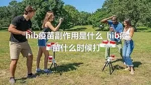 hib疫苗副作用是什么_hib疫苗什么时候打