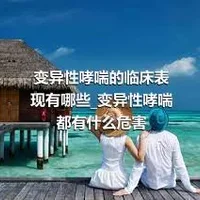 变异性哮喘的临床表现有哪些_变异性哮喘都有什么危害