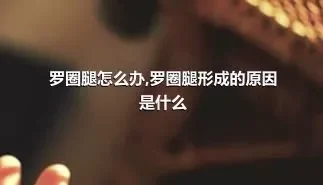 罗圈腿怎么办,罗圈腿形成的原因是什么