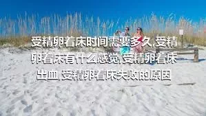 受精卵着床时间需要多久,受精卵着床有什么感觉,受精卵着床出血,受精卵着床失败的原因