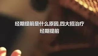 经期提前是什么原因,四大招治疗经期提前