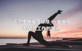 儿童生长发育标准_一岁宝宝的护理工作的要点