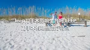 leep刀手术影响生育吗,LEEP刀手术有哪些治疗特点