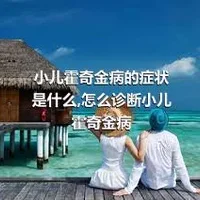 小儿霍奇金病的症状是什么,怎么诊断小儿霍奇金病