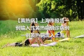 【黄热病】上海市报告一例输入性黄热病确诊病例一例黄热病流入上海