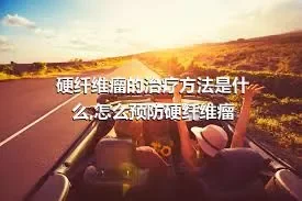 硬纤维瘤的治疗方法是什么,怎么预防硬纤维瘤