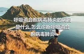 呼吸道合胞病毒肺炎的病因是什么,怎么诊断呼吸道合胞病毒肺炎