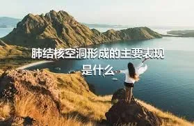 肺结核空洞形成的主要表现是什么