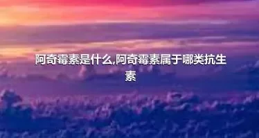 阿奇霉素是什么,阿奇霉素属于哪类抗生素