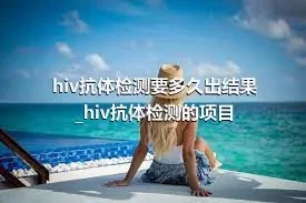hiv抗体检测要多久出结果_hiv抗体检测的项目