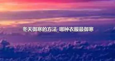 冬天御寒的方法_哪种衣服最御寒