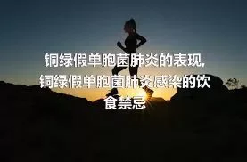 铜绿假单胞菌肺炎的表现,铜绿假单胞菌肺炎感染的饮食禁忌