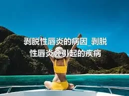 剥脱性唇炎的病因_剥脱性唇炎会引起的疾病