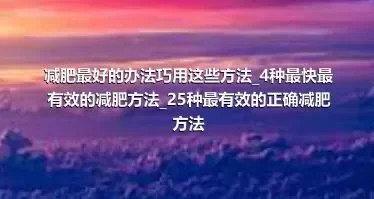 减肥最好的办法巧用这些方法_4种最快最有效的减肥方法