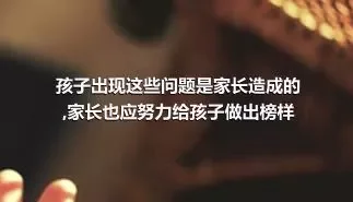 孩子出现这些问题是家长造成的,家长也应努力给孩子做出榜样