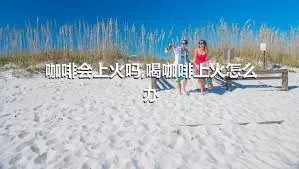 咖啡会上火吗,喝咖啡上火怎么办