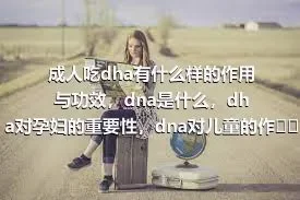 成人吃dha有什么样的作用与功效，dna是什么，dha对孕妇的重要性，dna对儿童的作用