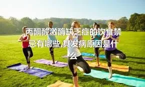 丙酮酸激酶缺乏症的饮食禁忌有哪些,其发病原因是什么