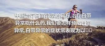 中医治疗白带异常的偏方,治疗白带异常吃什么药,我们要怎样预防白带异常,白带异常的症状常表现为以下五种