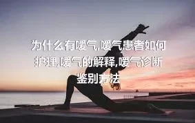 为什么有嗳气,嗳气患者如何护理,嗳气的解释,嗳气诊断鉴别方法