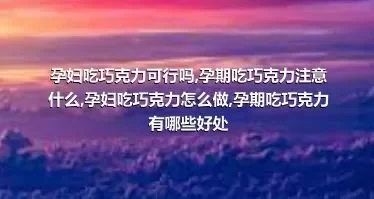 孕妇吃巧克力可行吗,孕期吃巧克力注意什么,孕妇吃巧克力怎么做,孕期吃巧克力有哪些好处