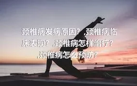 颈椎病发病原因？,颈椎病临床表现？,颈椎病怎样治疗？,颈椎病怎么预防？