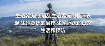 生殖器疣的病因,生殖器疣的临床表现,生殖器疣的治疗,生殖器疣的日常生活和预防