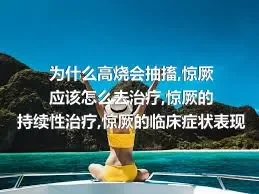 为什么高烧会抽搐,惊厥应该怎么去治疗,惊厥的持续性治疗,惊厥的临床症状表现