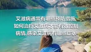 艾滋病通常有哪些预防措施,如何治疗艾滋病才能有效控制病情,感染艾滋病有哪些症状