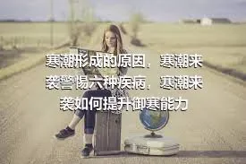 寒潮形成的原因，寒潮来袭警惕六种疾病，寒潮来袭如何提升御寒能力