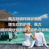 佩吉特病样网状细胞增生症的护理，佩吉特病样网状细胞增生症的症状有哪些，佩吉特病样网状细胞增生症的检查有哪些，佩吉特病样网状细胞增生症的治疗方法