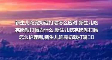 新生儿吃完奶就打嗝怎么应对,新生儿吃完奶就打嗝为什么,新生儿吃完奶就打嗝怎么护理呢,新生儿吃完奶就打嗝的诊断方法