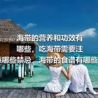 海带的营养和功效有哪些，吃海带需要注意哪些禁忌，海带的食谱有哪些，孕妇可以多吃海带吗