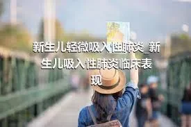 新生儿轻微吸入性肺炎_新生儿吸入性肺炎临床表现