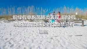 铜绿假单胞菌肺炎表现_铜绿假单胞菌肺炎感染的饮食禁忌有哪些