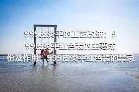 999皮炎平的工艺改进；999皮炎平红色装的主要成份及作用；999皮炎平红色装的禁忌；999皮炎平绿色装的作用及禁忌