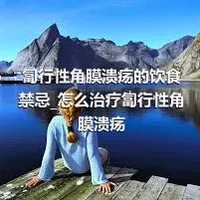 匐行性角膜溃疡的饮食禁忌_怎么治疗匐行性角膜溃疡