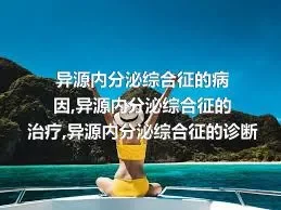 异源内分泌综合征的病因,异源内分泌综合征的治疗,异源内分泌综合征的诊断