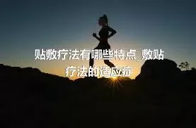 贴敷疗法有哪些特点_敷贴疗法的适应症