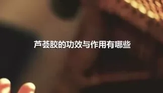 芦荟胶的功效与作用有哪些