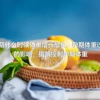 孕期什么时候体重增长最快，孕期体重过重的影响，脂酶控制孕期体重