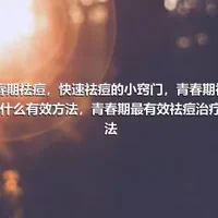 青春期祛痘，快速祛痘的小窍门，青春期祛痘有什么有效方法，青春期最有效祛痘治疗方法