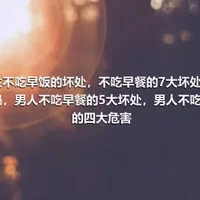 男生不吃早饭的坏处，不吃早餐的7大坏处你知道吗，男人不吃早餐的5大坏处，男人不吃早餐的四大危害